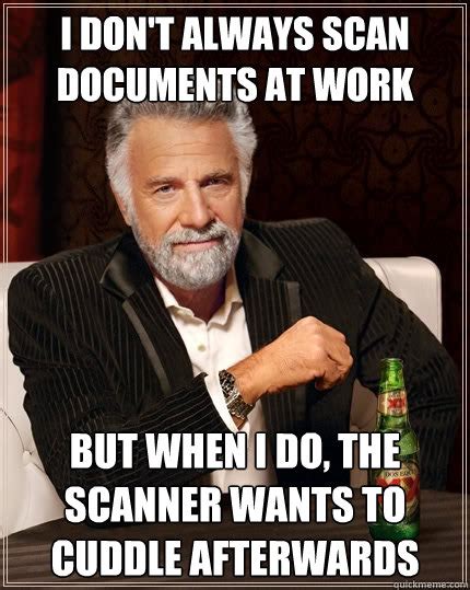 I Dont Always Scan Documents At Work But When I Do The Scanner Wants