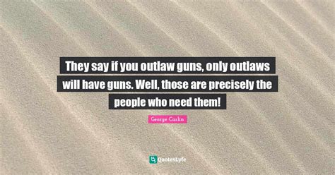 They Say If You Outlaw Guns Only Outlaws Will Have Guns Well Those