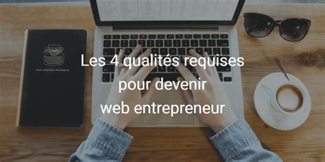 Devenir Web Entrepreneur Les 4 Qualités Requises