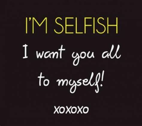 Im Selfish I Want You All To Myself