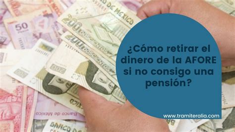 ¿cómo Retirar El Dinero De La Afore Si No Consigo Una Pensión ️