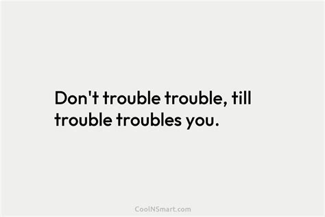 Quote Dont Trouble Trouble Till Trouble Troubles You Coolnsmart