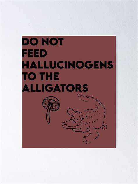 Do Not Feed Hallucinogens To The Alligators Qoute Poster For Sale By