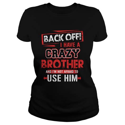 Back Off I Have A Crazy Brother And Im Not Afraid To Use Him Shirt Trend T Shirt Store Online