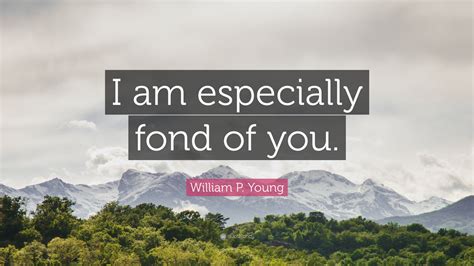 William P Young Quote I Am Especially Fond Of You