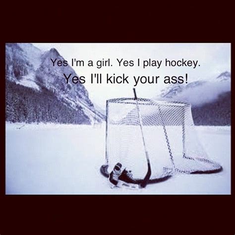 Yes I M A Girl Yes I Play Hockey Yes I Ll Kick Your Ass Ice Hockey Quotes Hockey Memes