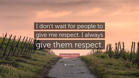 Mariano Rivera Quote I Dont Wait For People To Give Me Respect I