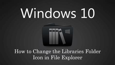 How To Change The Libraries Folder Icon In File Explorer On Windows 10