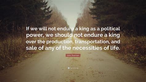 John Sherman Quote If We Will Not Endure A King As A Political Power