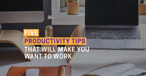 5 Productivity Tips Thatll Make You Want To Work