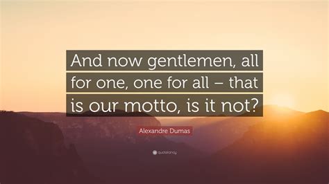 Alexandre Dumas Quote And Now Gentlemen All For One One For All