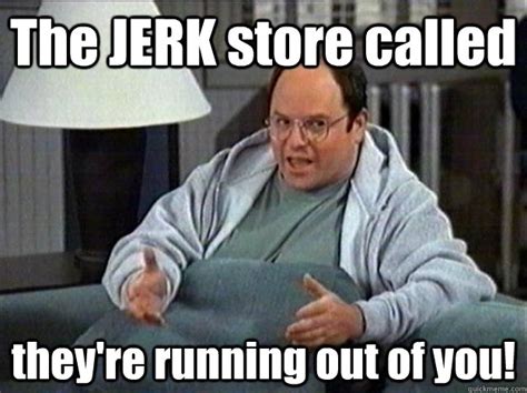 the jerk store called they re running out of you insulting memes funny insults new funny memes