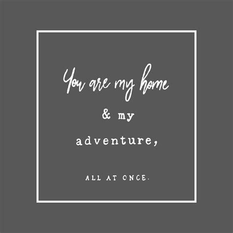 You Are My Home And My Adventure All At Once Adventure Love Quotes