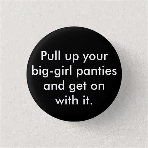 pull up your big girl panties and get on with it button zazzle