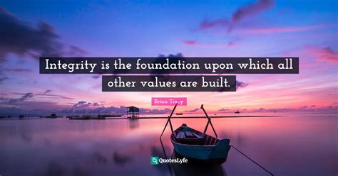 Integrity Is The Foundation Upon Which All Other Values Are Built