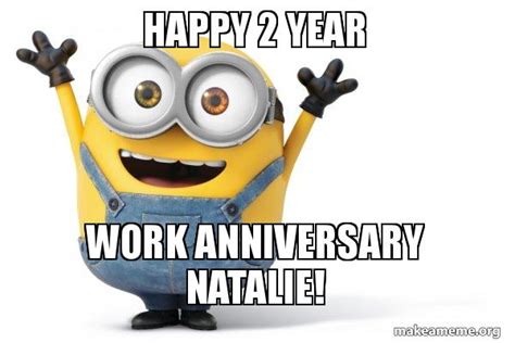 Find the newest work anniversary meme. Happy 2 Year Work Anniversary Natalie! - Happy Minion ...