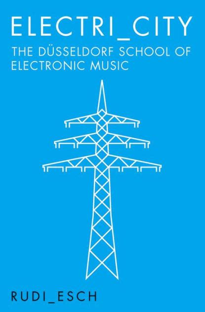 Electri City The Dusseldorf School Of Electronic Music By Rudi Esch Paperback Barnes And Noble®
