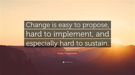 Andy Hargreaves Quote “change Is Easy To Propose Hard To Implement