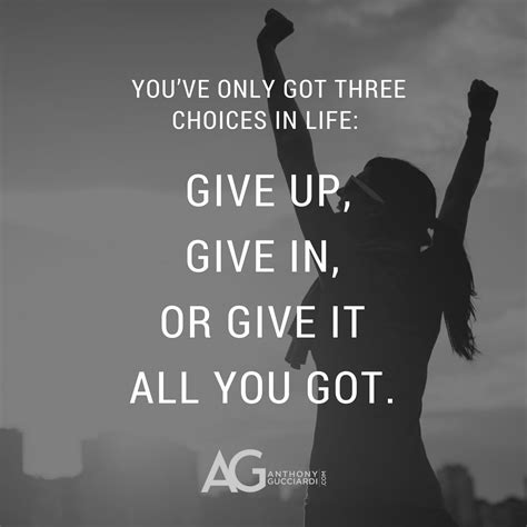 Youve Only Got Three Choices In Life Give Up Give In Or Give It All