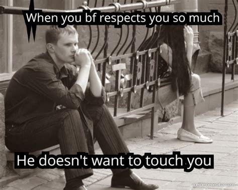 When You Bf Respects You So Much He Doesnt Want To Touch You Meme Generator