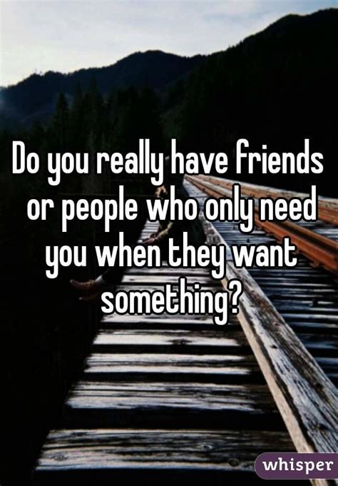 Do You Really Have Friends Or People Who Only Need You When They Want