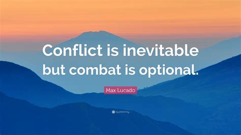 The captain of archers fidgeted and coughed and rolled his eyes at his. Max Lucado Quote: "Conflict is inevitable but combat is ...