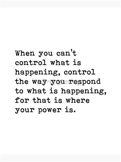 When You Cant Control What Is Happening Control The Way You Respond