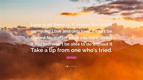 Bob Dylan Quote Love Is All There Is It Makes The World Go Round
