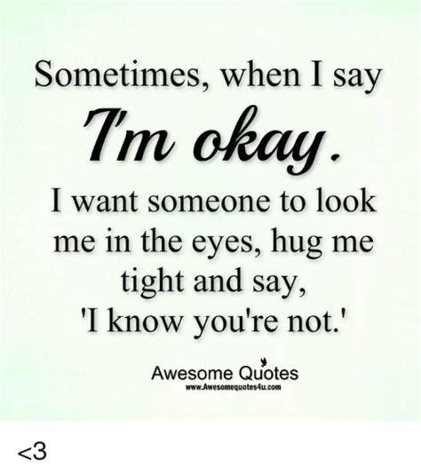 Sometimes When I Say 7m Okay I Want Someone To Look Me In The Eyes Hug