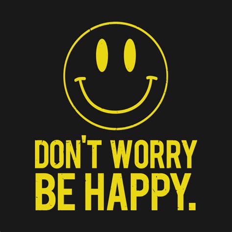 Dont Worry Be Happy Be Happy T Shirt Teepublic