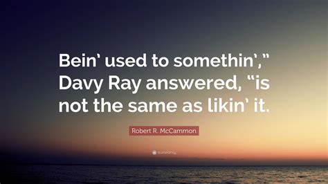 Robert R Mccammon Quote Bein Used To Somethin Davy Ray Answered
