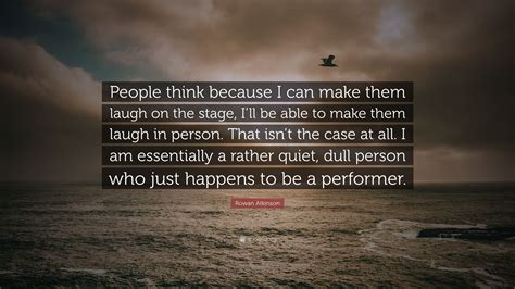 Rowan Atkinson Quote “people Think Because I Can Make Them Laugh On