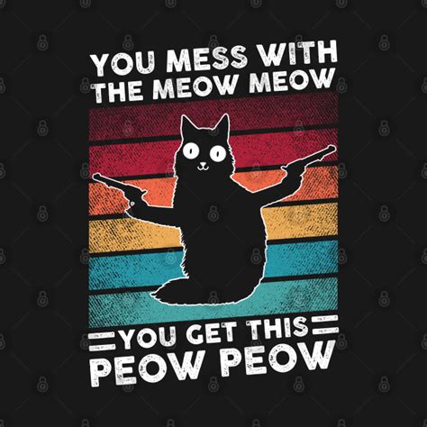 You Mess With The Meow Meow You Get This Peow Peow You Mess With The Meow Meow You Get Thi T