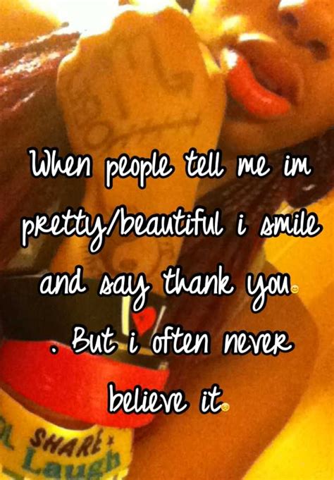 When People Tell Me Im Prettybeautiful I Smile And Say Thank You😊