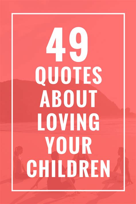 49 Quotes About Loving Your Children Loving Your Children Quotes