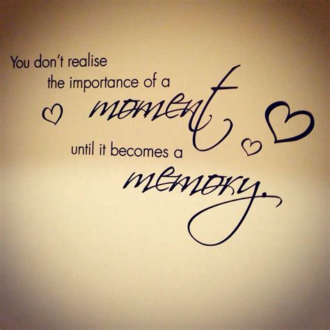 You Dont Realise The Importance Of A Moment Until It Becomes A Memory