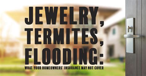 It's hard to know when your home and your belongings are safe when disaster hits. Jewelry, Termites, and Flooding: What Your Homeowners' Insurance May Not Cover ...