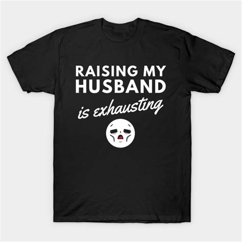 Raising My Husband is Exhausting - Raising My Husband - T-Shirt | TeePublic