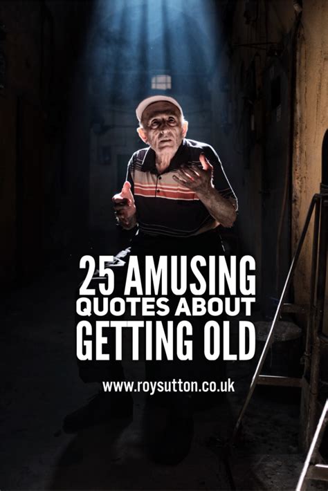 25 Amusing Quotes About Getting Old Roy Sutton Old Quotes Amused Quotes Getting Old Quotes