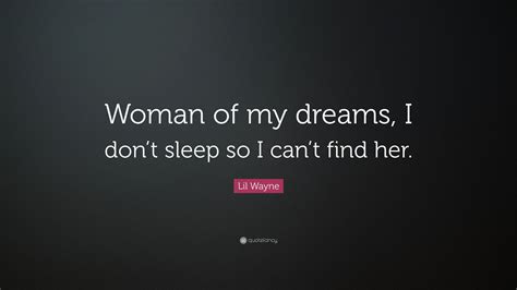 Lil Wayne Quote Woman Of My Dreams I Dont Sleep So I Cant Find Her