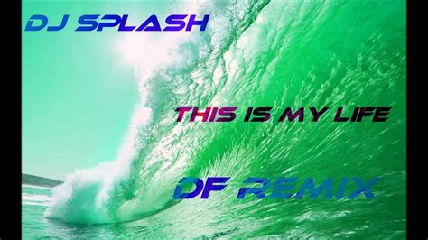 Dj Splash This Is My Life Df Remix Youtube