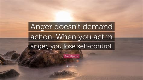 Joe Hyams Quote “anger Doesnt Demand Action When You Act In Anger