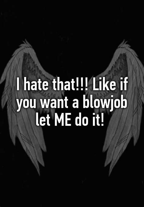 I Hate That Like If You Want A Blowjob Let Me Do It