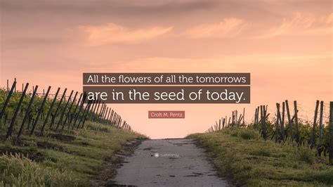 Croft M Pentz Quote All The Flowers Of All The Tomorrows Are In The