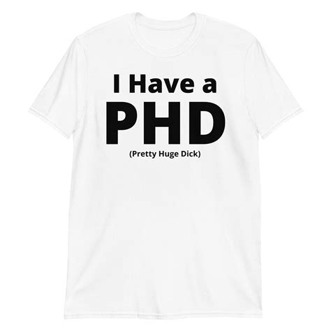 I Have A Phd Pretty Huge Dick White T Shirt