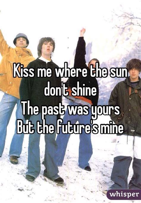 kiss me where the sun don t shine the past was yours but the future s mine
