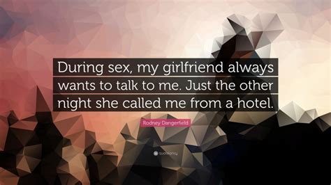 Rodney Dangerfield Quote “during Sex My Girlfriend Always Wants To
