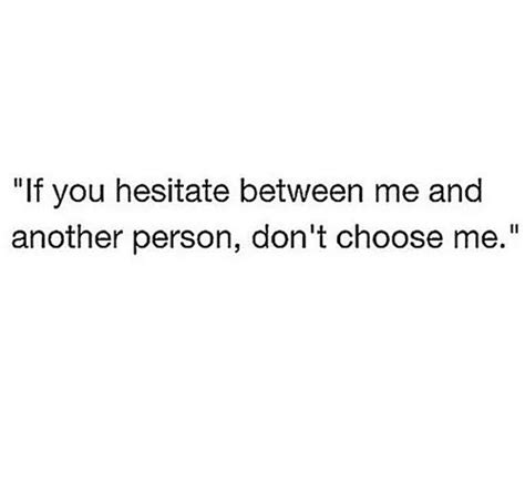 If You Hesitate Between Me And Another Person Dont Choose Me Quotes
