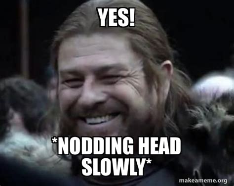 Yes Nodding Head Slowly Happy Ned Stark Meme Meme Generator