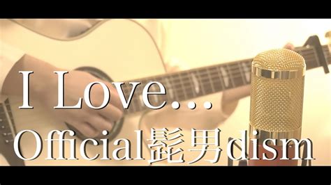 I Love／official髭男dism 弾き語りcover By けちゃ Youtube